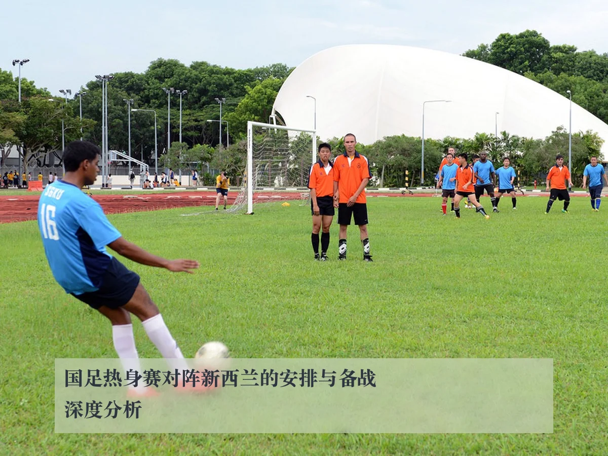 国足热身赛对阵新西兰的安排与备战深度分析